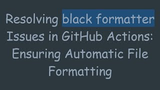 Resolving black formatter Issues in GitHub Actions: Ensuring Automatic File Formatting