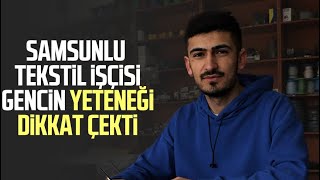 Samsunlu tekstil işçisi gencin yeteneği dikkat çekti