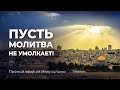 ПУСТЬ МОЛИТВА НЕ УМОЛКАЕТ! Послания и молитвы из Израиля