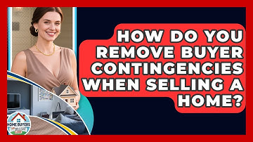 How Do You Remove Buyer Contingencies When Selling A Home? - Home Buyers and Sellers Guide