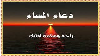 دعاء المساء ما دعا به أحد الا وفرج  الله همه وغمه ورزقه من حيث لا يحتسب