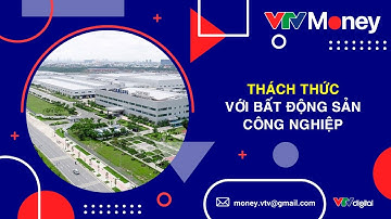 THÁCH THỨC VỚI BẤT ĐỘNG SẢN CÔNG NGHIỆP| VTVMoney