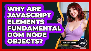Why Are JavaScript Elements Fundamental DOM Node Objects? - JavaScript Toolkit