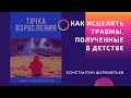 Точка взросления. Как исцелять психологические травмы, полученные в детстве / Константин Шереметьев