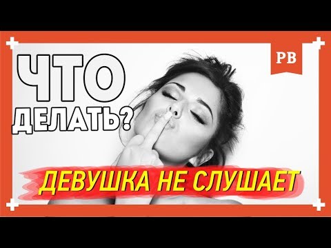 Проблемы в отношениях - Девушка меня не слушает. Как быть и что делать?