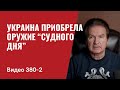 Часть 2: Украина приобрела оружие “судного дня” // №380/2- Юрий Швец