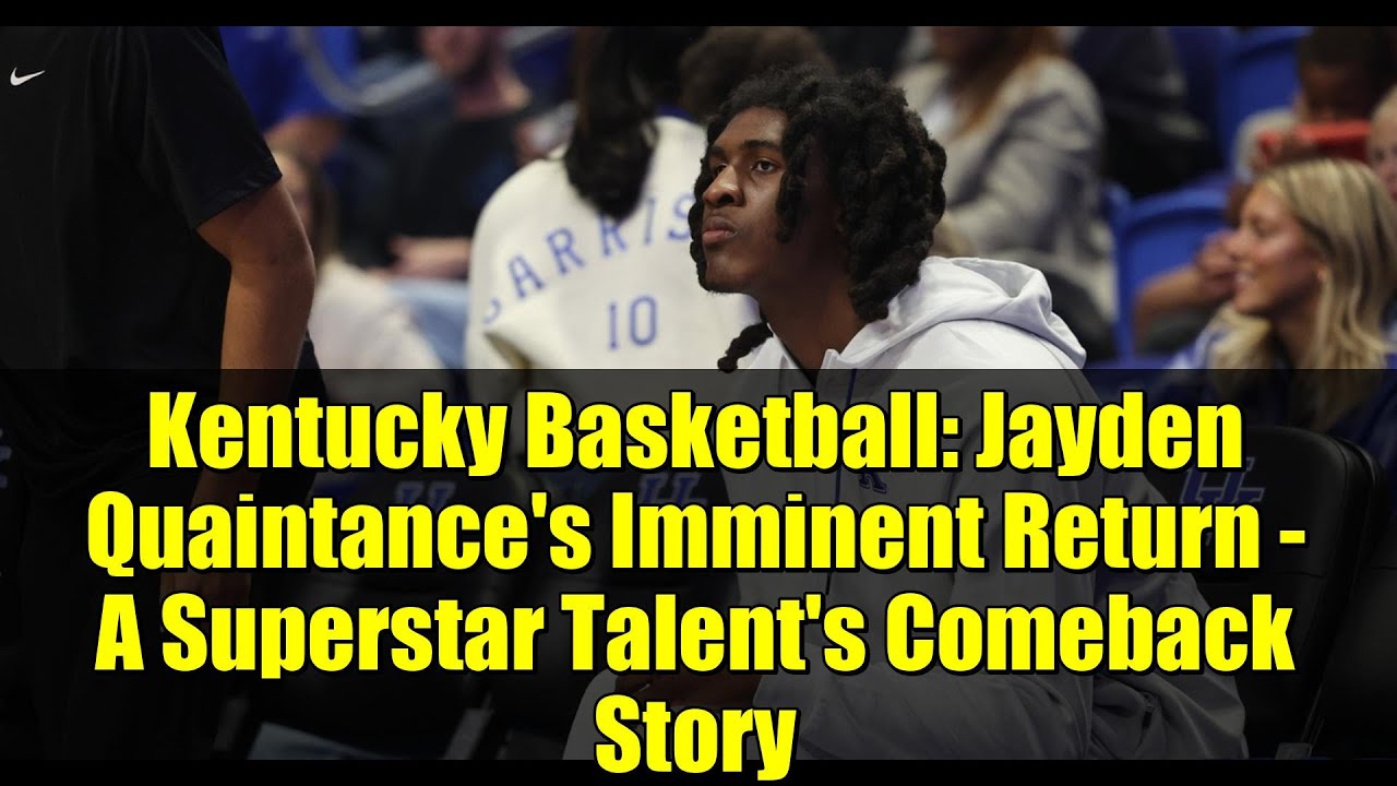 Баскетбол Кентукки: Скорое возвращение Джейдена Куэйнтанса — история триумфального возвращения су...