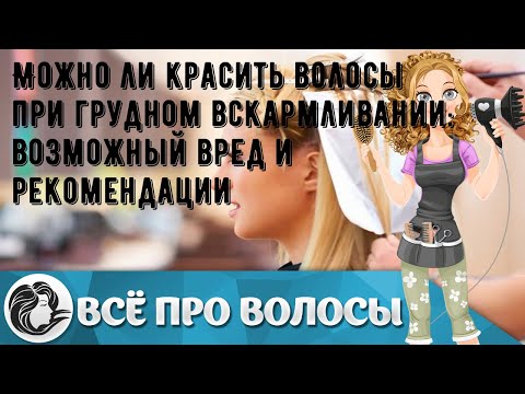 Можно ли красить волосы при грудном вскармливании: возможный вред и рекомендации