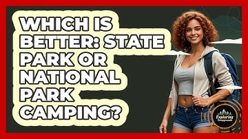Which Is Better: State Park Or National Park Camping? - Exploring Campgrounds