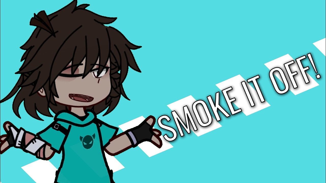SMOKE IT OFF! | | meme | | Градус | | Gacha club | | - YouTube
