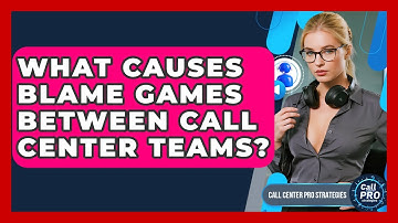 What Causes Blame Games Between Call Center Teams? - Call Center Pro Strategies