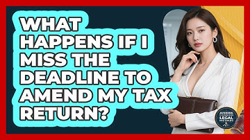 What Happens If I Miss The Deadline To Amend My Tax Return? - Avoiding Common Legal Mistakes