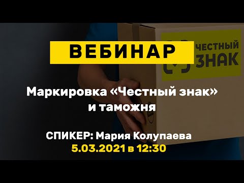 Вебинар: Маркировка «Честный знак» и таможня