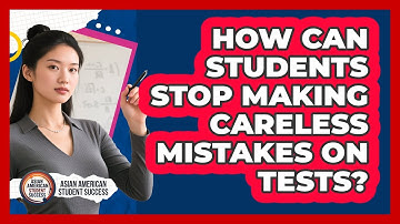 How Can Students Stop Making Careless Mistakes On Tests? - Asian American Student Success