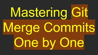 Mastering Git Merge Commits One by One