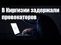 В Киргизии задержаны провокаторы провоцирующей национальную рознь между киргизами и таджиками.