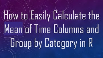 How to Easily Calculate the Mean of Time Columns and Group by Category in R