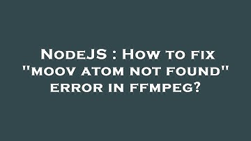 NodeJS : How to fix "moov atom not found" error in ffmpeg?