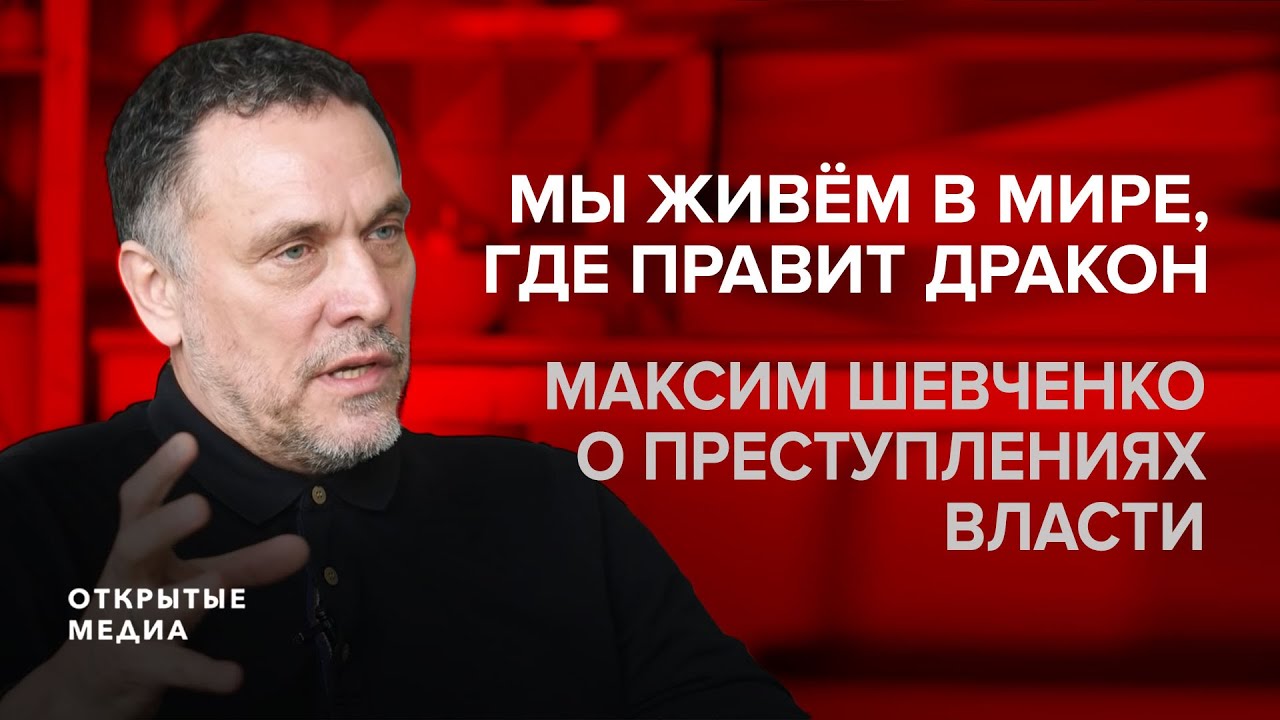 «Мы живем в мире, где правит дракон» Максим Шевченко о преступлениях власти