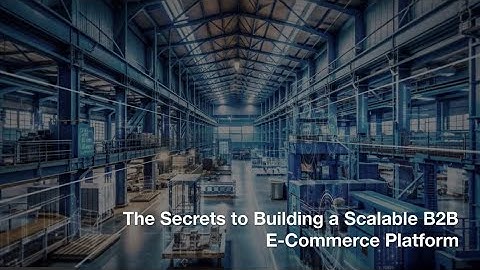 The Secrets to Building a Scalable B2B E-Commerce Platform