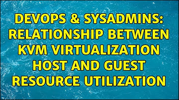 DevOps & SysAdmins: Relationship between KVM Virtualization Host and Guest resource utilization
