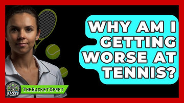 Why Am I Getting Worse At Tennis? - The Racket Xpert