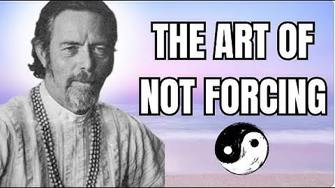 The Art Of Not Forcing - Alan Watts on Wu Wei