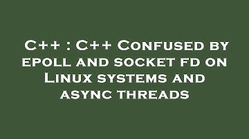 C++ : C++ Confused by epoll and socket fd on Linux systems and async threads