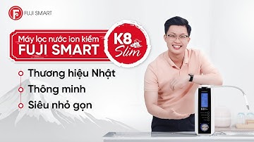 Review chân thực máy lọc nước ion kiềm Fuji Smart K8 Slim chính hãng, chăm sóc sức khỏe toàn diện