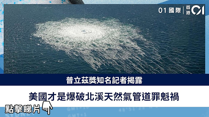 普立茲獎知名記者揭露　美國才是爆破北溪天然氣管道罪魁禍首｜01國際 - 天天要聞