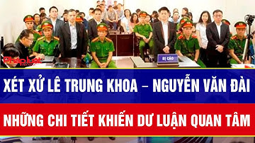 Cận ngày xét xử Lê Trung Khoa – Nguyễn Văn Đài: Những chi tiết khiến dư luận quan tâm