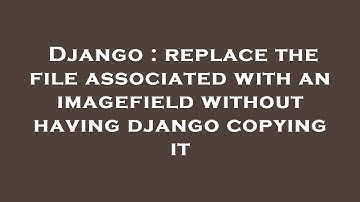 Django : replace the file associated with an imagefield without having django copying it