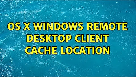 OS X Windows Remote Desktop Client cache location (2 Solutions!!)