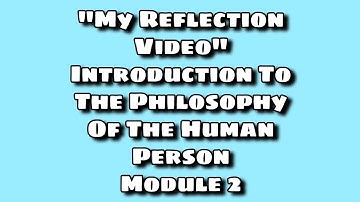 MY REFLECTION VIDEO | "INTRODUCTION TO THE PHILOSOPHY OF THE HUMAN PERSON | MODULE 2"