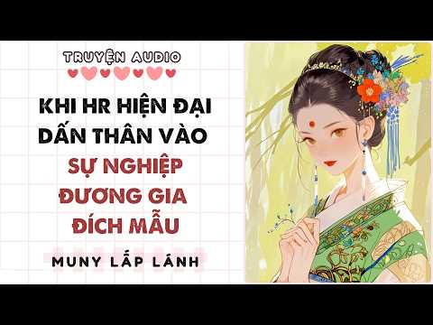 Truyện Audio || KHI HR HIỆN ĐẠI DẤN THÂN VÀO SỰ NGHIỆP ĐƯƠNG GIA ĐÍCH MẪU || MUNY LẤP LÁNH