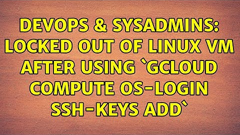 DevOps & SysAdmins: Locked out of Linux VM after using `gcloud compute os-login ssh-keys add`