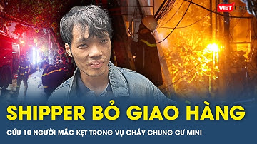 Shipper bỏ dở giao hàng, cứu 10 người mắc kẹt trong vụ cháy chung cư mini | VTs