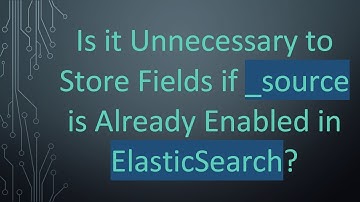 Is it Unnecessary to Store Fields if _source is Already Enabled in ElasticSearch?