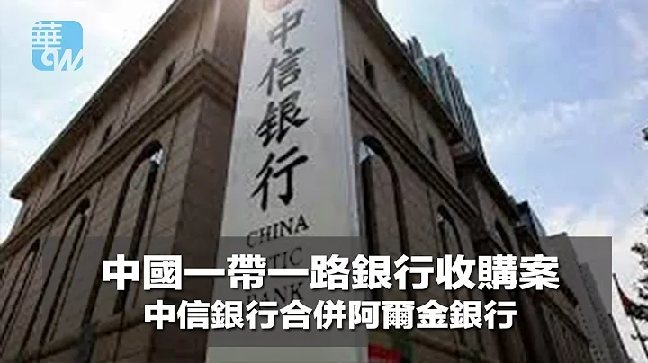 中國一帶一路銀行收購案，中信銀行合併阿爾金銀行（《華爾街電視新聞》2018年4月25日） - 天天要聞
