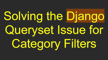 Solving the Django Queryset Issue for Category Filters