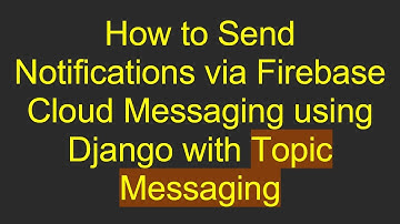 How to Send Notifications via Firebase Cloud Messaging using Django with Topic Messaging