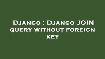 Django : Django JOIN query without foreign key