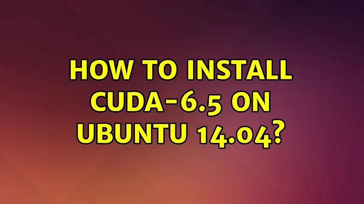 Ubuntu: How to install CUDA-6.5 on Ubuntu 14.04? (3 Solutions!!)