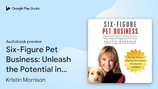 Six-Figure Pet Business: Unleash the Potential… by Kristin Morrison · Audiobook preview