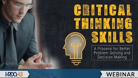 Critical Thinking Skills: A Process for Better Problem Solving and Decision Making