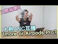 [開箱] ANC耳機大戰~ 1More ANC 同 Airpods Pro 邊個好o的？