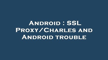 Android : SSL Proxy/Charles and Android trouble