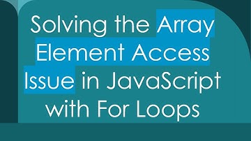 Solving the Array Element Access Issue in JavaScript with For Loops