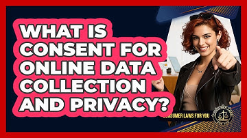 What Is Consent For Online Data Collection And Privacy? - Consumer Laws For You