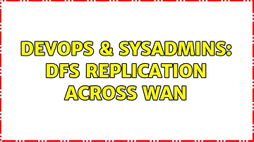 DevOps & SysAdmins: DFS Replication across WAN